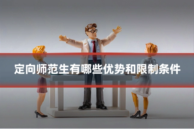 定向师范生有哪些优势和限制条件
