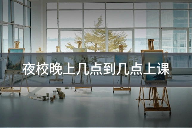 夜校晚上几点到几点上课