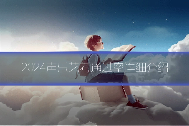 2024声乐艺考通过率详细介绍