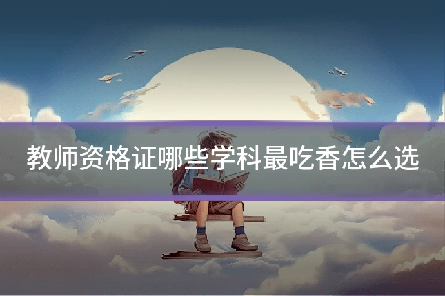 教师资格证哪些学科最吃香怎么选