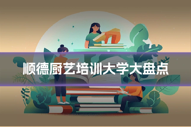 顺德厨艺培训大学大盘点