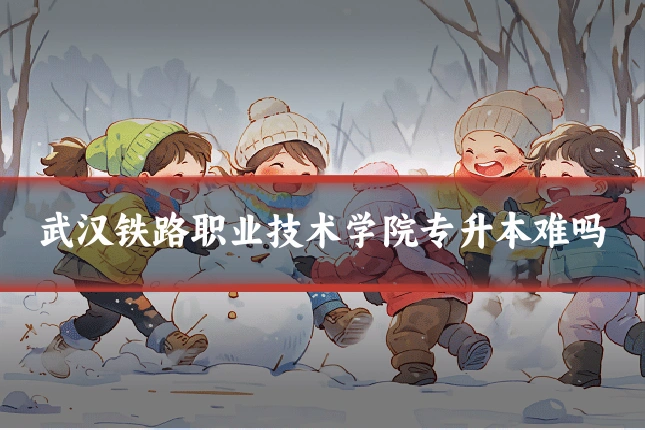武汉铁路职业技术学院专升本难吗