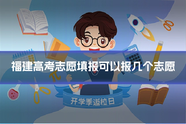 福建高考志愿填报可以报几个志愿