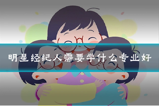 明星经纪人需要学什么专业好
