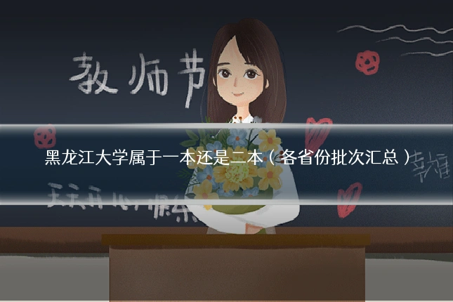 黑龙江大学属于一本还是二本(各省份批次汇总)