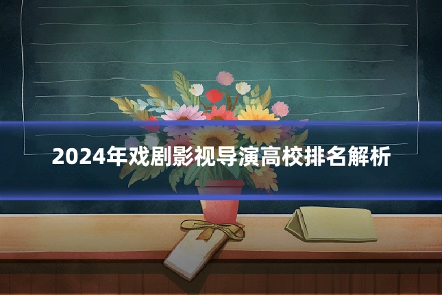 2024年戏剧影视导演高校排名解析