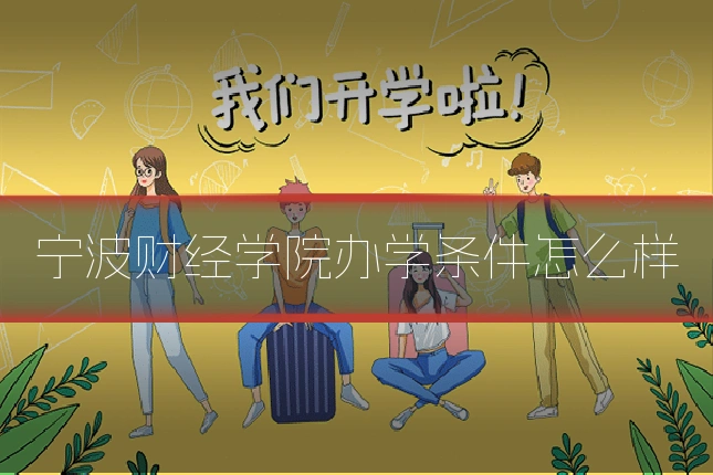 宁波财经学院办学条件怎么样