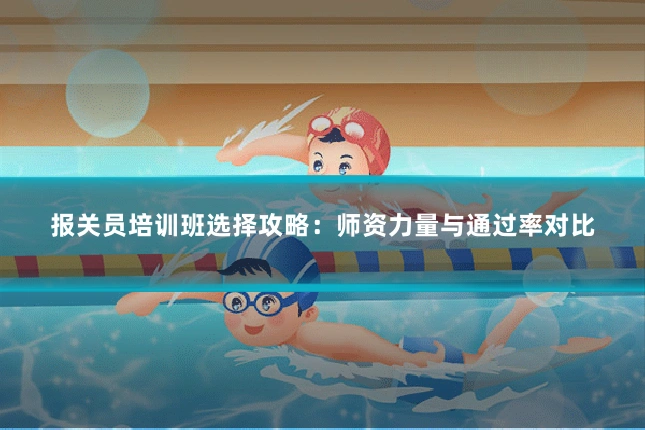 报关员培训班选择攻略:师资力量与通过率对比