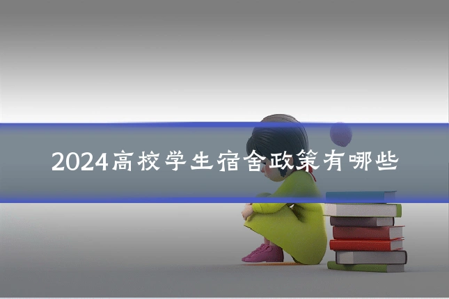 2024高校学生宿舍政策有哪些