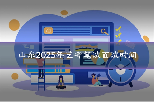 山东2025年艺考笔试面试时间