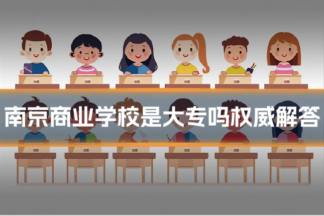南京商业学校是大专吗权威解答