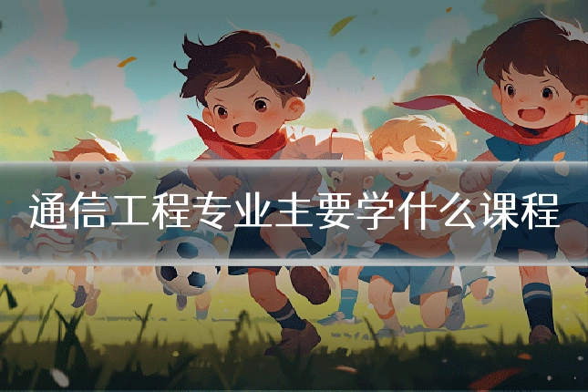 通信工程专业主要学什么课程