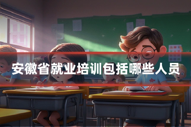 安徽省就业培训包括哪些人员
