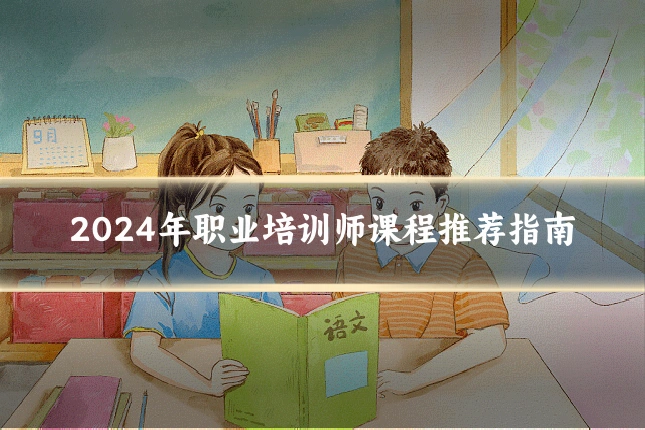 2024年职业培训师课程推荐指南
