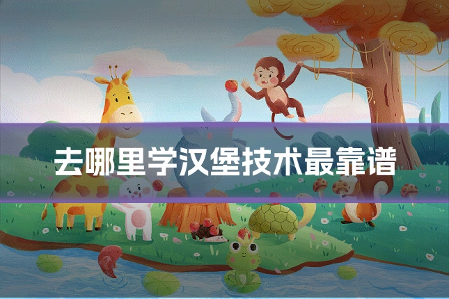 去哪里学汉堡技术最靠谱