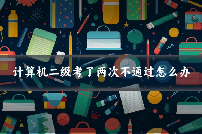 计算机二级考了两次不通过怎么办