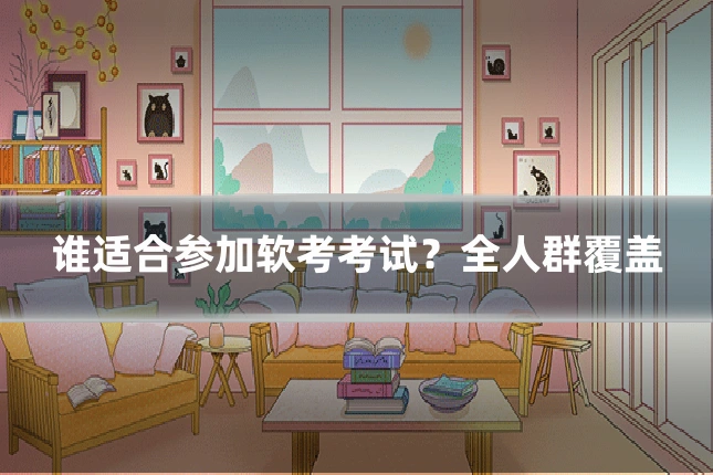 谁适合参加软考考试?全人群覆盖