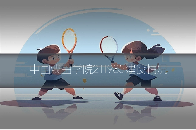 中国戏曲学院211985建设情况