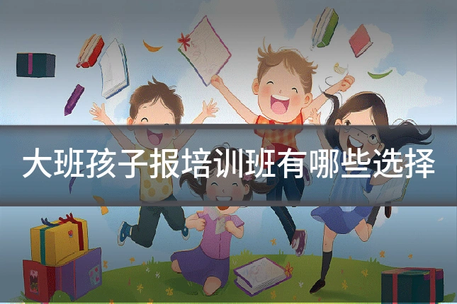 大班孩子报培训班有哪些选择