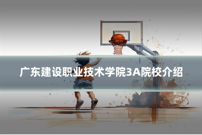 广东建设职业技术学院3A院校介绍
