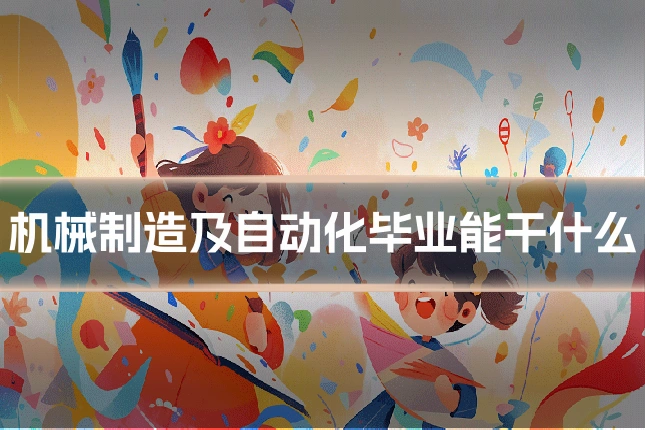 机械制造及自动化毕业能干什么