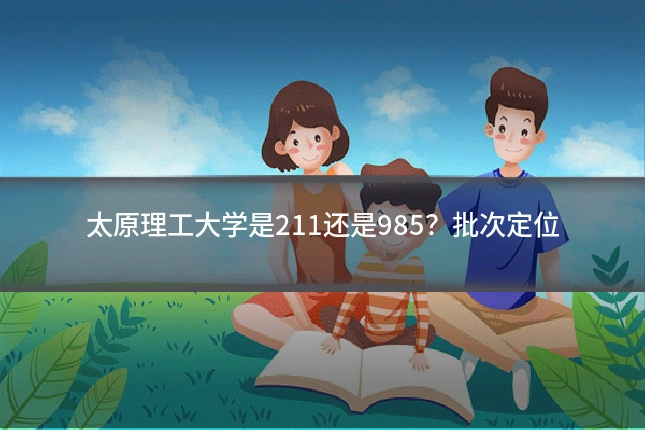 太原理工大学是211还是985?批次定位