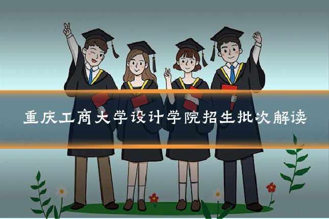 重庆工商大学设计学院招生批次解读