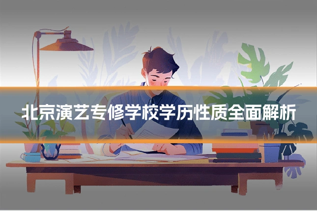 北京演艺专修学校学历性质全面解析
