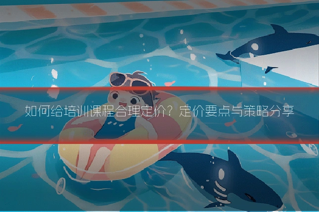 如何给培训课程合理定价?定价要点与策略分享