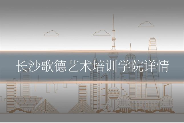 长沙歌德艺术培训学院详情