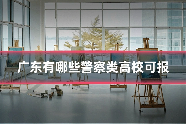 广东有哪些警察类高校可报
