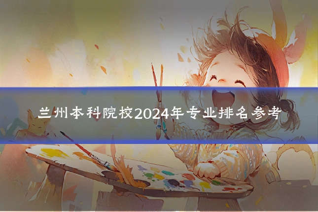 兰州本科院校2024年专业排名参考