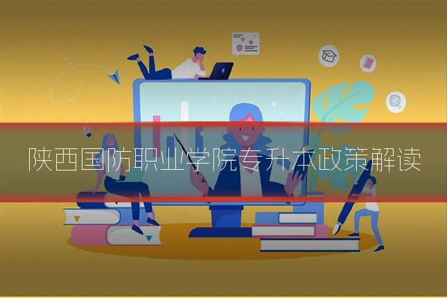 陕西国防职业学院专升本政策解读