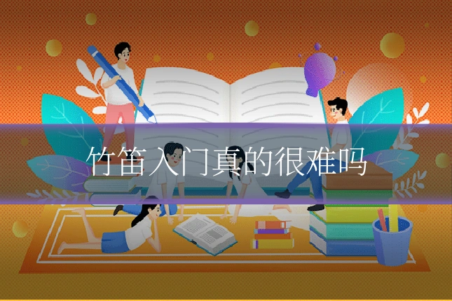 竹笛入门真的很难吗