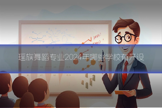 瑶族舞蹈专业2024年哪些学校有开设