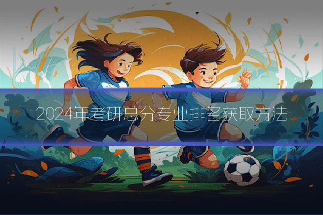 2024年考研总分专业排名获取方法