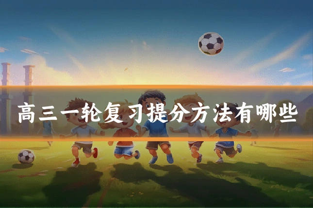 高三一轮复习提分方法有哪些