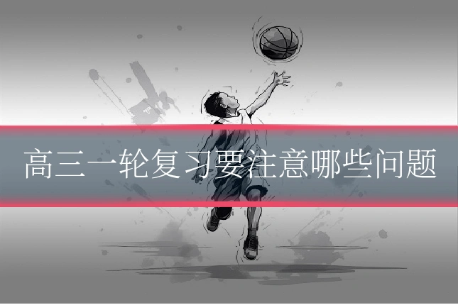 高三一轮复习要注意哪些问题