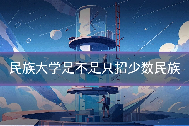民族大学是不是只招少数民族