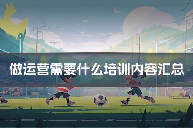 做运营需要什么培训内容汇总