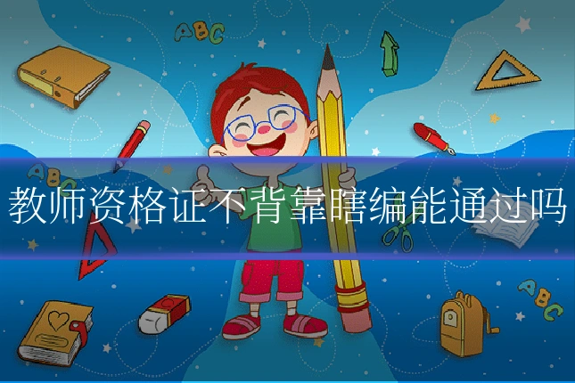教师资格证不背靠瞎编能通过吗