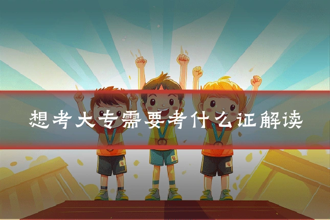 想考大专需要考什么证解读