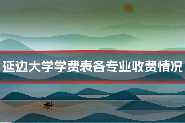 延边大学学费表各专业收费情况