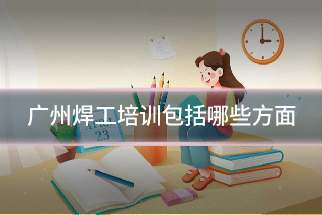 广州焊工培训包括哪些方面
