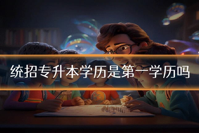 统招专升本学历是第一学历吗