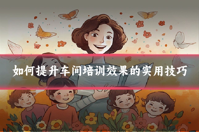 如何提升车间培训效果的实用技巧