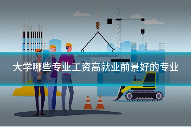 大学哪些专业工资高就业前景好的专业