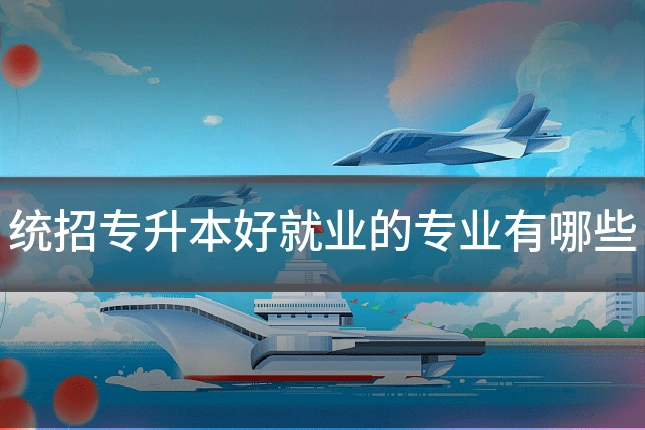 统招专升本好就业的专业有哪些