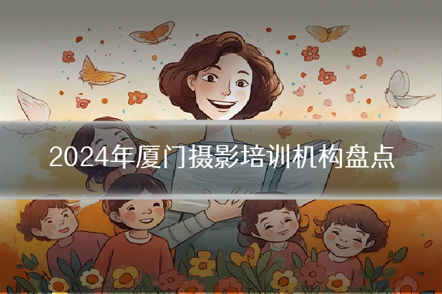 2024年厦门摄影培训机构盘点