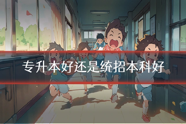 专升本好还是统招本科好